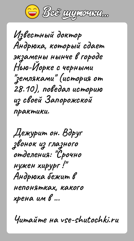 История: Известный доктор Андрюха, который сдает экзамены нынче в городеНью-Йорке с черными земляками (история от 28.10), поведал историюиз своей Запорожской практики.Дежурит
