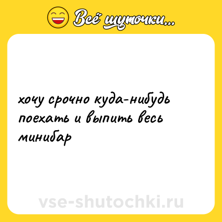 Шутка: хочу срочно куда-нибудь поехать и выпить весь минибар