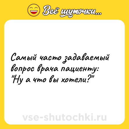 Шутка: Самый часто задаваемый вопрос врача пациенту: 