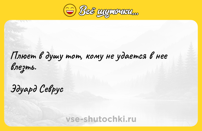 Цитата: Плюет в душу тот, кому не удается в нее влезть.Эдуард Севрус