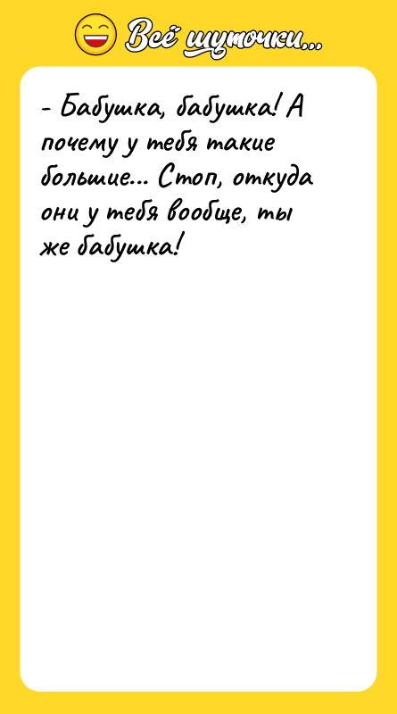 - Бабушка, бабушка! А почему у тебя такие большие... Стоп,