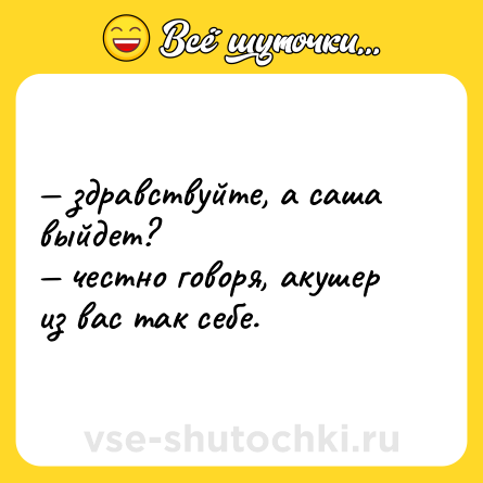 Шутка: — здравствуйте, а саша выйдет? <br>— честно говоря, акушер из вас так себе.