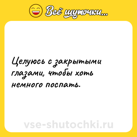 Шутка: Целуюсь с закрытыми глазами, чтобы хоть немного поспать.