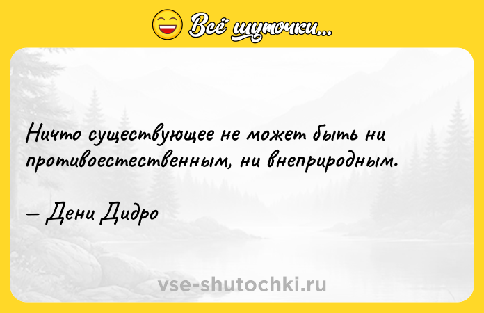 Цитата: Ничто существующее не может быть ни противоестественным, ни внеприродным. Дени Дидро