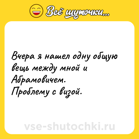 Шутка: Вчера я нашел одну общую вещь между мной и Абрамовичем.<br>Проблему с визой.