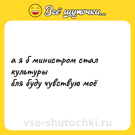 Шутка: а я б министром стал культуры<br>бля буду чувствую моё