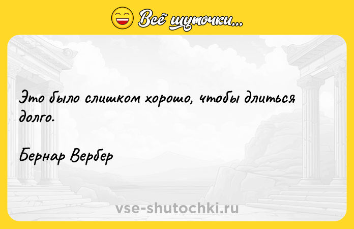 Цитата: Это было слишком хорошо, чтобы длиться долго.Бернар Вербер
