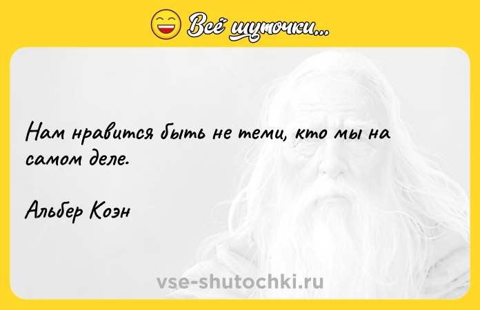 Цитата: Нам нравится быть не теми, кто мы на самом деле.Альбер Коэн