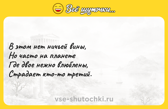 Цитата: В этом нет ничьей вины,Но часто на планетеГде двое нежно влюблены,Страдает кто-то третий.