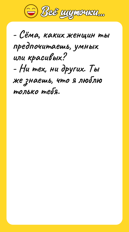 - Сёма, каких женщин ты предпочитаешь, умных или красивых? -