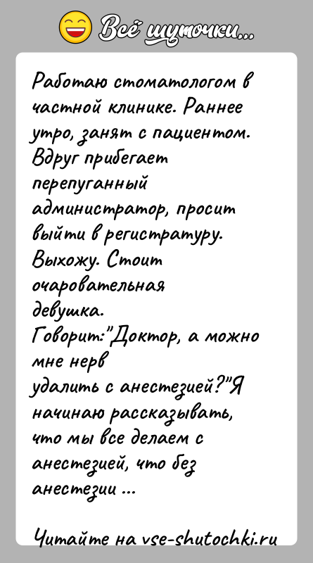 История: Работаю стоматологом в частной клинике. Раннее утро, занят с пациентом.Вдруг прибегает перепуганный администратор, просит выйти в регистратуру.Выхожу. Стоит очаровательная девушка.
