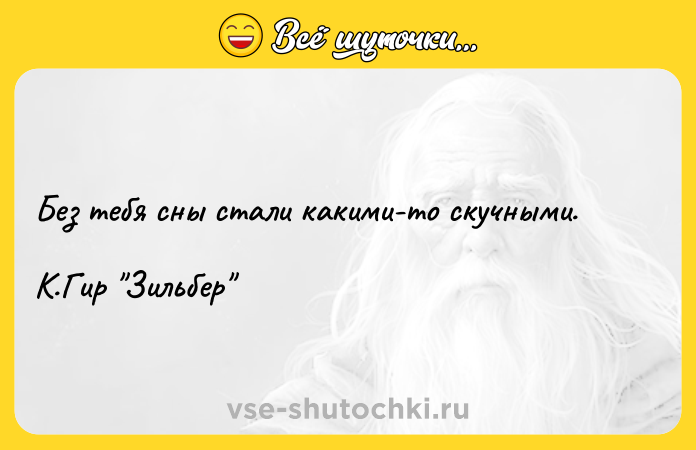 Цитата: Без тебя сны стали какими-то скучными. К.Гир Зильбер