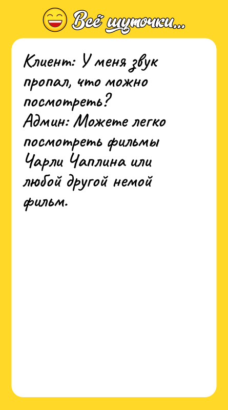 Шутка: Клиент: У меня звук пропал, что можно посмотреть?Админ: Можете легко посмотреть фильмы Чарли Чаплина или любой другой немой фильм.