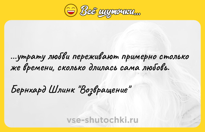 Цитата: утрату любви переживают примерно столько же времени, сколько длилась сама любовь.Бернхард Шлинк Возвращение