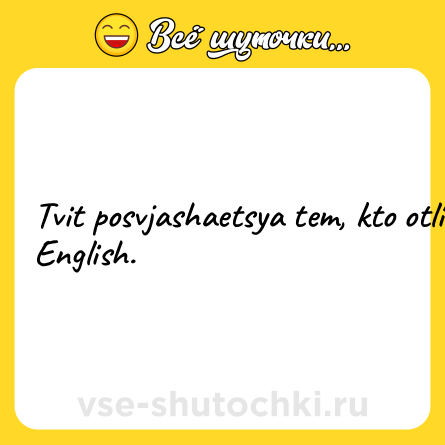 Шутка: Tvit posvjashaetsya tem, kto otlichno znaet English.