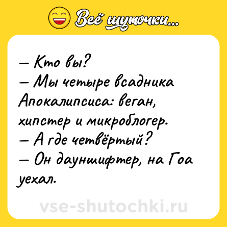 Шутка: — Кто вы?  <br>— Мы четыре всадника Апокалипсиса: веган, хипстер и микроблогер. <br>— А где четвёртый?  <br>— Он дауншифтер, на Гоа уехал.