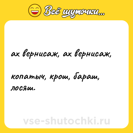 Шутка: ах вернисаж, ах вернисаж, <br>копатыч, крош, бараш, лосяш.