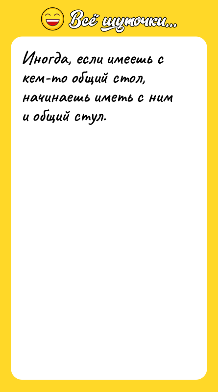 Иногда, если имеешь с кем-то общий стол, начинаешь иметь с