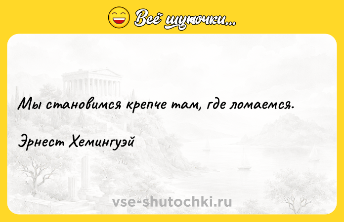 Цитата: Мы становимся крепче там, где ломаемся. Эрнест Хемингуэй