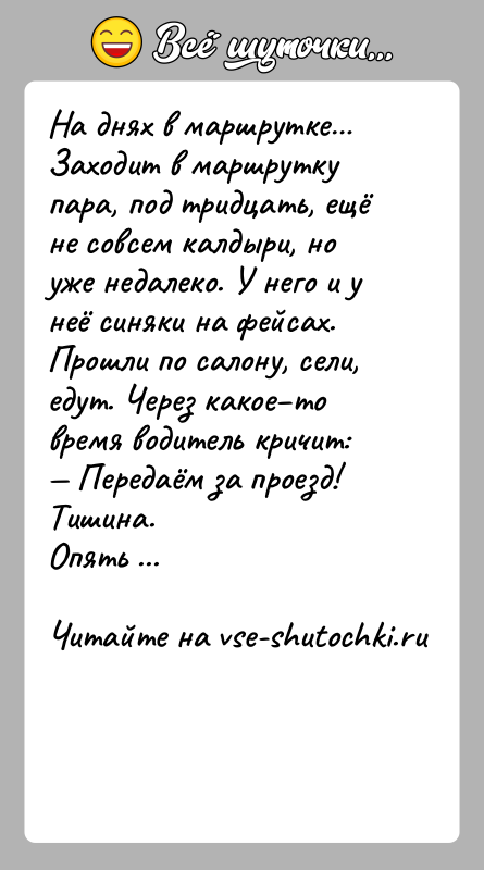 История: На днях в маршрутке Заходит в маршрутку пара, под тридцать, ещё не совсем калдыри, но уже недалеко. У него и у