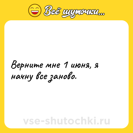 Шутка: Верните мне 1 июня, я начну все заново.
