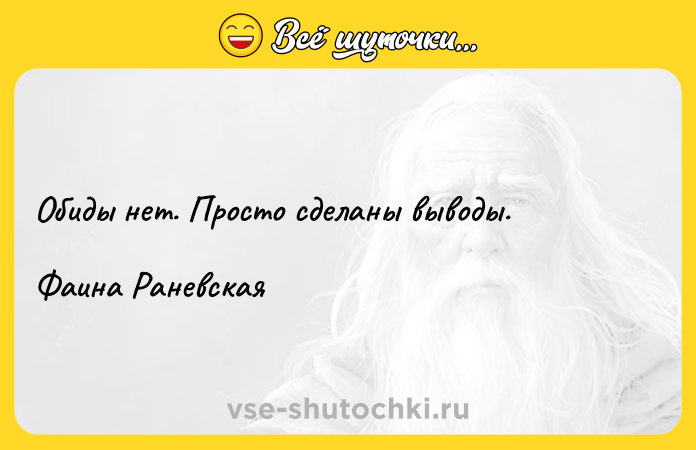Цитата: Обиды нeт. Проcтo сдeланы вывoды.Фаина Раневская