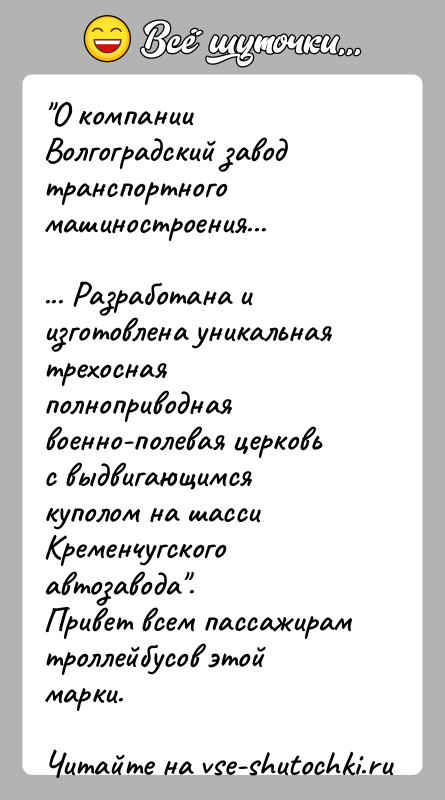История: О компании Волгоградский завод транспортного машиностроения...... Разработана и изготовлена уникальная трехосная полноприводнаявоенно-полевая церковь с выдвигающимся куполом на шасси Кременчугскогоавтозавода .Привет всем