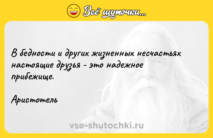 Цитата: В бедности и других жизненных несчастьях настоящие друзья - это надежное прибежище.Аристотель