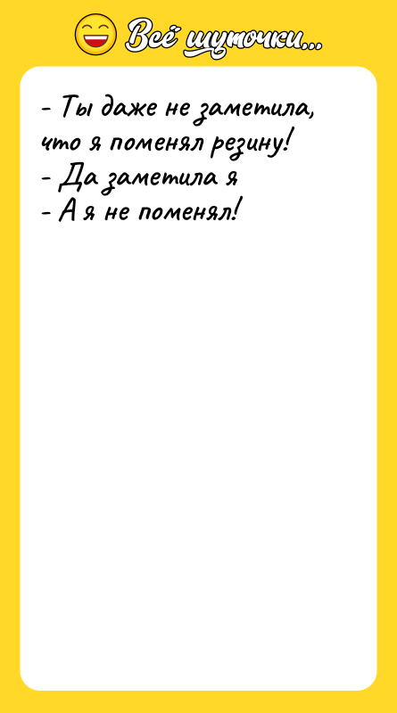- Ты даже не заметила, что я поменял резину! -