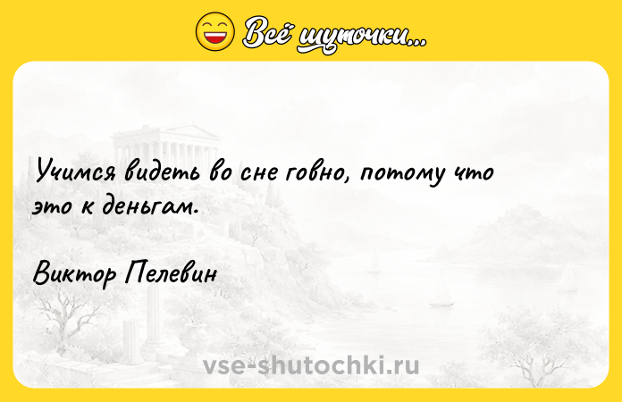 Цитата: Учимся видеть во сне говно, потому что это к деньгам.Виктор Пелевин