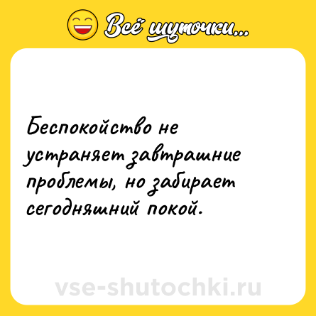 Шутка: Беспокойство не устраняет завтрашние проблемы, но забирает сегодняшний покой.
