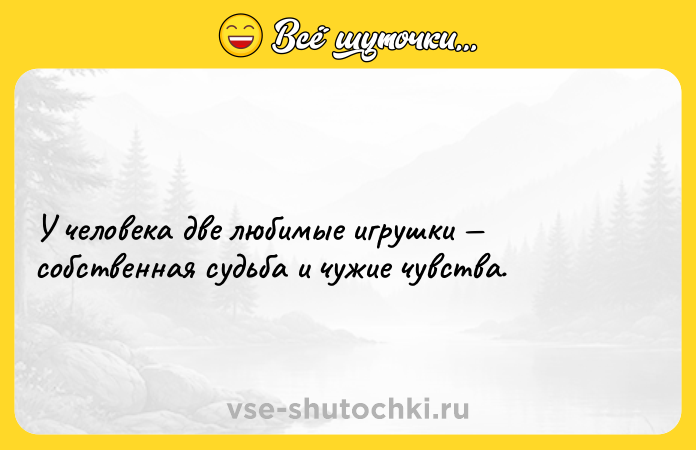 Цитата: У человека две любимые игрушки собственная судьба и чужие чувства.