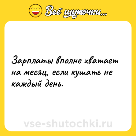 Шутка: Зарплаты вполне хватает на месяц, если кушать не каждый день.