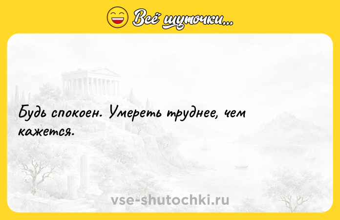 Цитата: Будь спокоен. Умереть труднее, чем кажется.