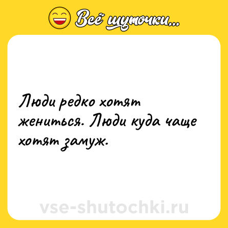 Шутка: Люди редко хотят жениться. Люди куда чаще хотят замуж.