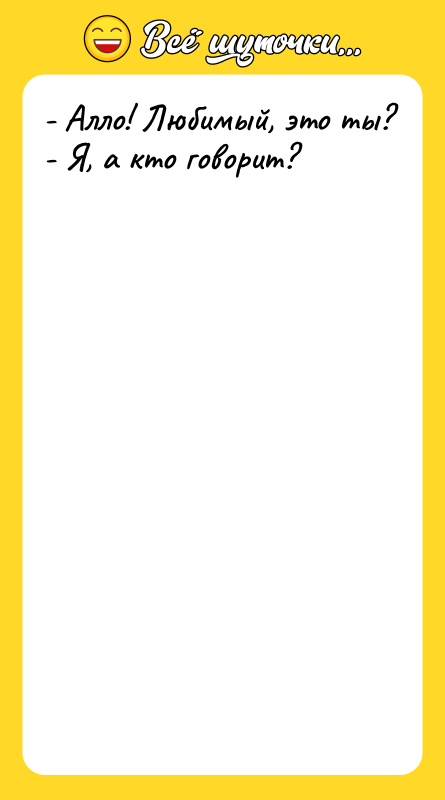 - Алло! Любимый, это ты? - Я, а кто говорит?