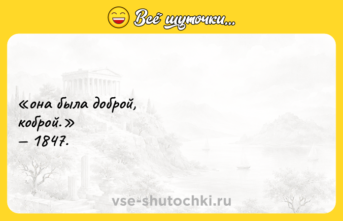 Цитата: она была доброй, коброй. 1847.