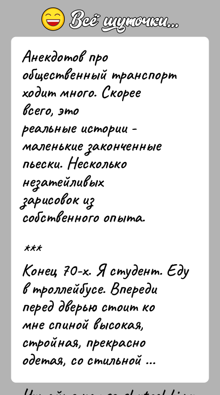 История: Анекдотов про общественный транспорт ходит много. Скорее всего, этореальные истории - маленькие законченные пьески. Несколько незатейливыхзарисовок из собственного опыта. Конец 70-х.