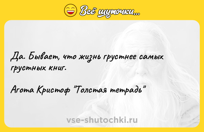 Цитата: Да. Бывает, что жизнь грустнее самых грустных книг.Агота Кристоф Толстая тетрадь