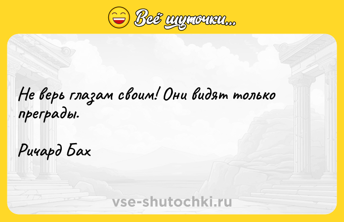 Цитата: Не верь глазам своим! Они видят только преграды.Ричард Бах