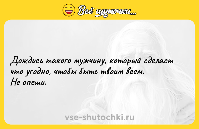 Цитата: Дождись такого мужчину, который сделает что угодно, чтобы быть твоим всем. Не спеши.