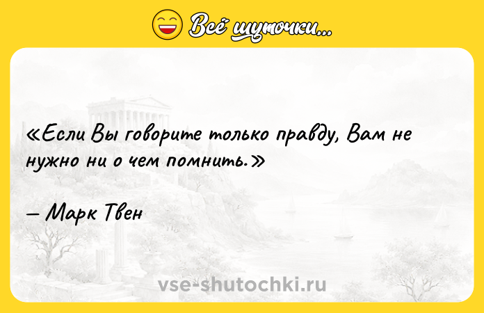 Цитата: Если Вы говорите только правду, Вам не нужно ни о чем помнить.Марк Твен