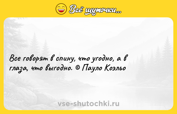 Цитата: Все говорят в спину, что угодно, а в глаза, что выгодно. Пауло Коэльо