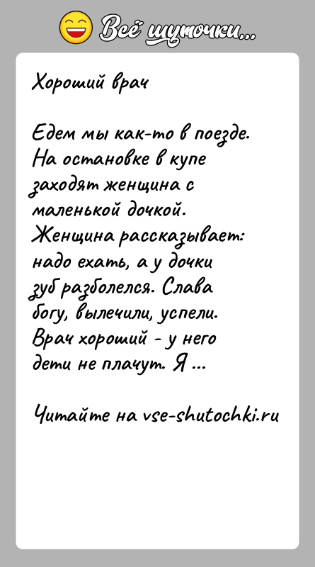 История: Хороший врачЕдем мы как-то в поезде. На остановке в купе заходят женщина с маленькой дочкой. Женщина рассказывает: надо ехать, а