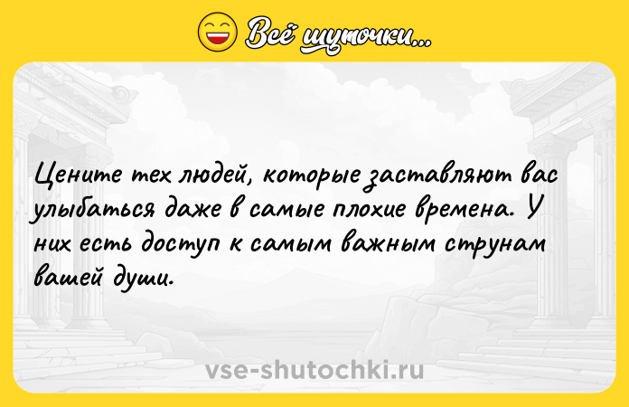 Цитата: Цените тех людей, которые заставляют вас улыбаться даже в самые плохие времена. У них есть доступ к самым важным струнам вашей души.