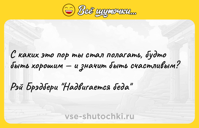 Цитата: С каких это пор ты стал полагать, будто быть хорошим и значит быть счастливым?Рэй Брэдбери Надвигается беда