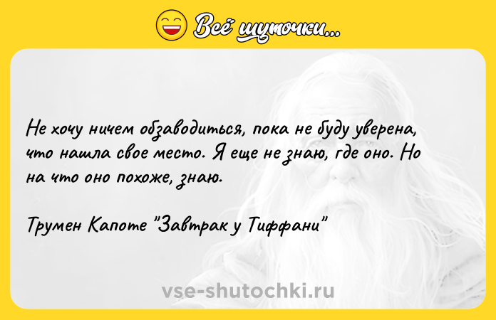 Цитата: Не хочу ничем обзаводиться, пока не буду уверена, что нашла свое место. Я еще не знаю, где оно. Но на что оно похоже, знаю.Трумен Капоте Завтрак у Тиффани