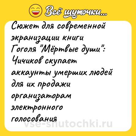 Шутка: Сюжет для современной экранизации книги Гоголя "Мёртвые души": Чичиков скупает аккаунты умерших людей для их продажи организаторам электронного голосования 
