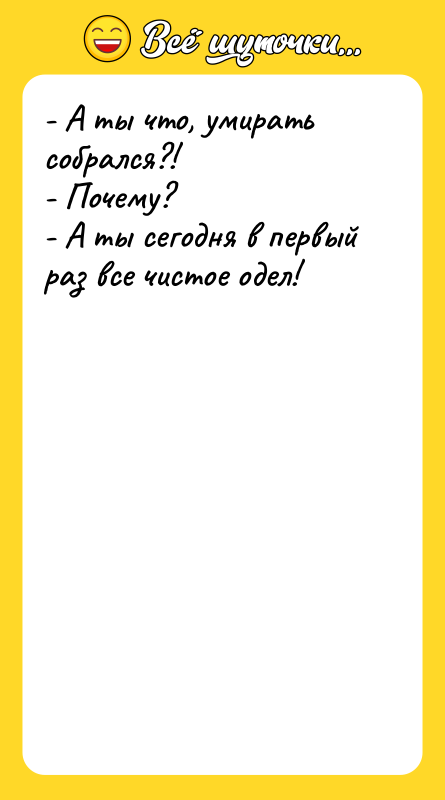 - А ты что, умирать собрался?! - Почему? - А