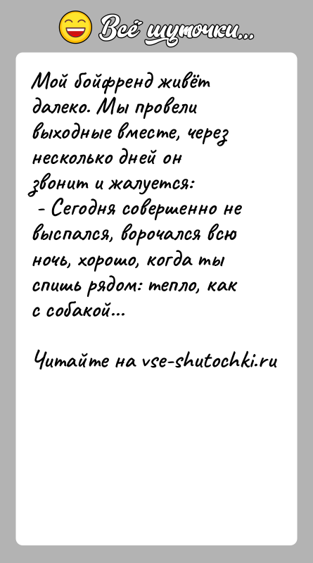 История: Мой бойфренд живёт далеко. Мы провели выходные вместе, через несколько дней он звонит и жалуется: - Сегодня совершенно не выспался,